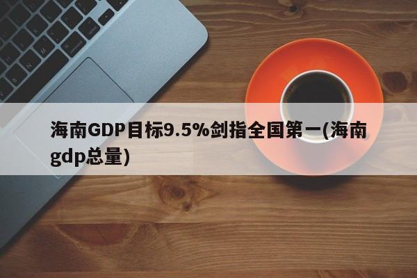 海南GDP目标9.5%剑指全国第一(海南gdp总量)